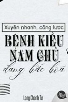 Xuyên Nhanh Công Lược: Nam Chủ Bệnh Kiều Đang Hắc Hoá